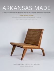 Arkansas Made, Volume 1 : A Survey of the Decorative, Mechanical, and Fine Arts Produced in Arkansas through 1950