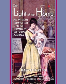 The Light of the Home : An Intimate View of the Lives of Women in Victorian America