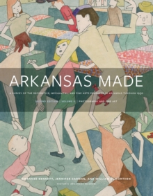 Arkansas Made, Volume 2 : A Survey of the Decorative, Mechanical, and Fine Arts Produced in Arkansas through 1950