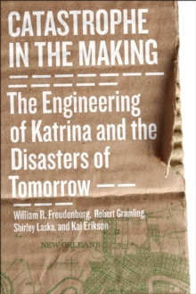 Catastrophe in the Making : The Engineering of Katrina and the Disasters of Tomorrow