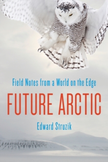 Future Arctic : Field Notes from a World on the Edge, Paperback / softback Book Future Arctic : Field Notes from a World on the Edge, Paperback / softback Book