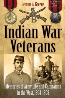 Indian War Veterans : Memories of Army Life and Campaigns in the West, 1864-1898