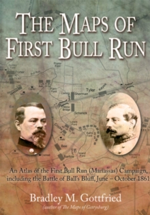 The Maps of First Bull Run : An Atlas of the First Bull Run (Manassas) Campaign, including the Battle of Ball's Bluff, June - October 1861