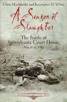 A Season of Slaughter : The Battle of Spotsylvania Court House, May 8-21, 1864