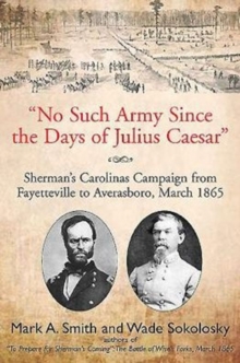 "No Such Army Since the Days of Julius Caesar" : Sherman's Carolinas Campaign from Fayetteville to Averasboro, March 1865, Hardback Book "No Such Army Since the Days of Julius Caesar" : Sherman's Carolinas Campaign from Fayetteville to Averasboro, March 1865, Hardback Book