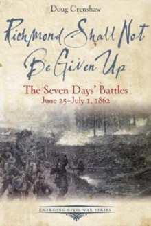 Richmond Shall Not be Given Up : The Seven Days' Battles, June 25-July 1, 1862, Paperback / softback Book Richmond Shall Not be Given Up : The Seven Days' Battles, June 25-July 1, 1862, Paperback / softback Book