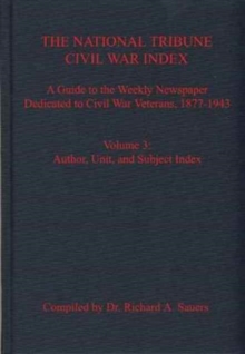 The National Tribune Civil War Index, Volume 3 : A Guide to the Weekly Newspaper Dedicated to Civil War Veterans, 1877-1943, Volume 3: Author, Unit, and Subject Index, Hardback Book The National Tribune Civil War Index, Volume 3 : A Guide to the Weekly Newspaper Dedicated to Civil War Veterans, 1877-1943, Volume 3: Author, Unit, and Subject Index, Hardback Book