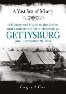 A Vast Sea of Misery : A History and Guide to the Union and Confederate Field Hospitals at Gettysburg, July 1-November 20, 1863, Paperback / softback Book A Vast Sea of Misery : A History and Guide to the Union and Confederate Field Hospitals at Gettysburg, July 1-November 20, 1863, Paperback / softback Book