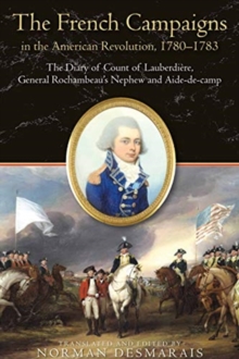 The French Campaigns in the American Revolution, 1780-1783 : The Diary of Count of Lauberdiere, General Rochambeaus Nephew and Aide-de-camp