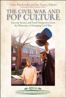 The Civil War And Pop Culture : Favorite Stories And Fresh Perspectives From The Historians Of Emerging Civil War