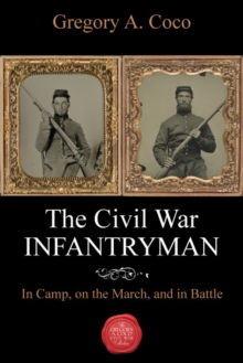 The Civil War Infantryman : In Camp, on the March, and in Battle