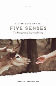 Living Beyond the Five Senses : The Emergence of a Spiritual Being, Paperback / softback Book Living Beyond the Five Senses : The Emergence of a Spiritual Being, Paperback / softback Book