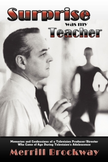 Surprise was my Teacher : Memories and Confessions of a Television Producer/Director Who Came of Age During Television's Adolescence