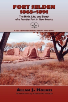 Fort Selden, 1865-1891 : The Birth, Life, and Death of a Frontier Fort in New Mexico