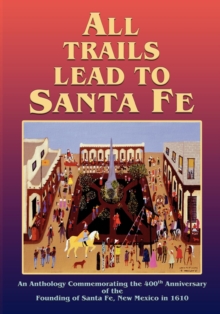 All Trails Lead to Santa Fe (Softcover) : An Anthology Commemorating the 400th Anniversary of the Founding of Santa Fe, New Mexico in 1610