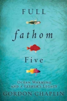 Full Fathom Five : Ocean Warming and a Father's Legacy, Hardback Book Full Fathom Five : Ocean Warming and a Father's Legacy, Hardback Book