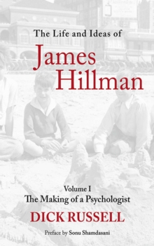 The Life and Ideas of James Hillman : Volume I: The Making of a Psychologist