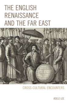 The English Renaissance and the Far East : Cross-Cultural Encounters, Hardback Book The English Renaissance and the Far East : Cross-Cultural Encounters, Hardback Book