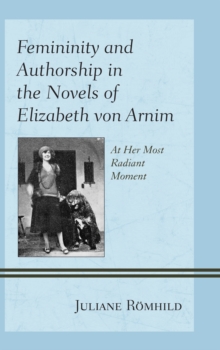 Femininity and Authorship in the Novels of Elizabeth Von Arnim : At Her Most Radiant Moment, Hardback Book Femininity and Authorship in the Novels of Elizabeth Von Arnim : At Her Most Radiant Moment, Hardback Book
