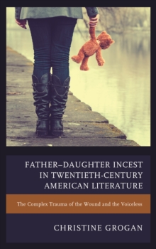 Father-Daughter Incest in Twentieth-Century American Literature : The Complex Trauma of the Wound and the Voiceless, Paperback / softback Book Father-Daughter Incest in Twentieth-Century American Literature : The Complex Trauma of the Wound and the Voiceless, Paperback / softback Book