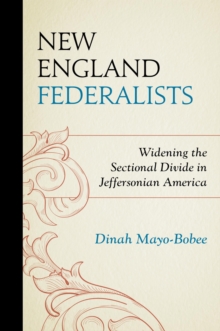 New England Federalists : Widening the Sectional Divide in Jeffersonian America, EPUB eBook New England Federalists : Widening the Sectional Divide in Jeffersonian America, EPUB eBook