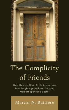 The Complicity of Friends : How George Eliot, G. H. Lewes, and John Hughlings-Jackson Encoded Herbert Spencer's Secret, Paperback / softback Book The Complicity of Friends : How George Eliot, G. H. Lewes, and John Hughlings-Jackson Encoded Herbert Spencer's Secret, Paperback / softback Book