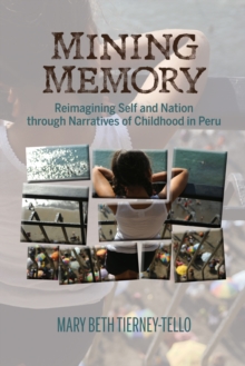 Mining Memory : Reimagining Self and Nation Through Narratives of Childhood in Peru, Hardback Book Mining Memory : Reimagining Self and Nation Through Narratives of Childhood in Peru, Hardback Book