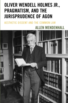 Oliver Wendell Holmes Jr., Pragmatism, and the Jurisprudence of Agon : Aesthetic Dissent and the Common Law, Paperback / softback Book Oliver Wendell Holmes Jr., Pragmatism, and the Jurisprudence of Agon : Aesthetic Dissent and the Common Law, Paperback / softback Book