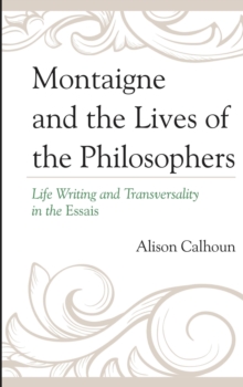 Montaigne and the Lives of the Philosophers : Life Writing and Transversality in the Essais, Paperback / softback Book Montaigne and the Lives of the Philosophers : Life Writing and Transversality in the Essais, Paperback / softback Book