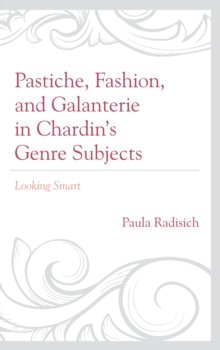Pastiche, Fashion, and Galanterie in Chardin's Genre Subjects : Looking Smart, Paperback / softback Book Pastiche, Fashion, and Galanterie in Chardin's Genre Subjects : Looking Smart, Paperback / softback Book