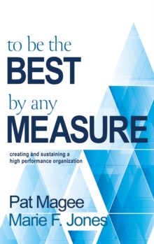 To Be the Best By Any Measure : Creating and Sustaining a High Performance Organization