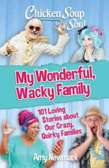 Chicken Soup for the Soul: My Wonderful, Wacky Family : 101 Loving Stories about Our Crazy, Quirky Families