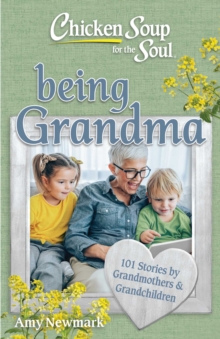 Chicken Soup for the Soul: Being Grandma : 101 Stories by Grandmothers & Grandchildren