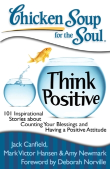 Chicken Soup for the Soul: Think Positive : 101 Inspirational Stories about Counting Your Blessings and Having a Positive Attitude