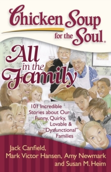 Chicken Soup for the Soul: All in the Family : 101 Incredible Stories about Our Funny, Quirky, Lovable & "Dysfunctional" Families