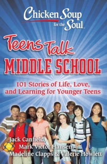 Chicken Soup for the Soul: Teens Talk Middle School : 101 Stories of Life, Love, and Learning for Younger Teens