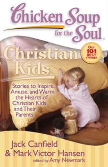 Chicken Soup for the Soul: Christian Kids : Stories to Inspire, Amuse, and Warm the Hearts of Christian Kids and Their Parents