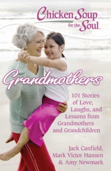 Chicken Soup for the Soul: Grandmothers : 101 Stories of Love, Laughs, and Lessons from Grandmothers and Grandchildren