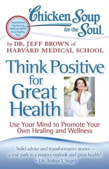 Chicken Soup for the Soul: Think Positive for Great Health : Use Your Mind to Promote Your Own Healing and Wellness