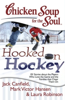 Chicken Soup for the Soul: Hooked on Hockey : 101 Stories about the Players Who Love the Game and the Families that Cheer Them On