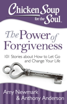 Chicken Soup for the Soul: The Power of Forgiveness : 101 Stories about How to Let Go and Change Your Life