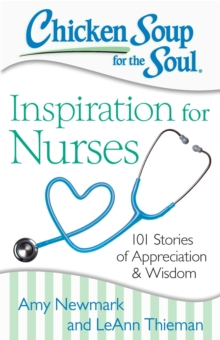 Chicken Soup for the Soul: Inspiration for Nurses : 101 Stories of Appreciation and Wisdom