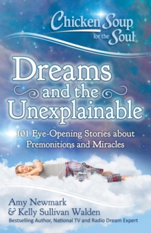 Chicken Soup for the Soul: Dreams and the Unexplainable : 101 Eye-Opening Stories about Premonitions and Miracles