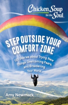 Chicken Soup for the Soul: Step Outside Your Comfort Zone : 101 Stories about Trying New Things, Overcoming Fears, and Broadening Your World