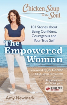 Chicken Soup for the Soul: The Empowered Woman : 101 Stories about Being Confident, Courageous and Your True Self