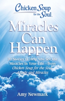 Chicken Soup for the Soul: Miracles Can Happen : 20 Stories to Help You See the Miracles in Your Life - from Chicken Soup for the Soul: Angels and Miracles