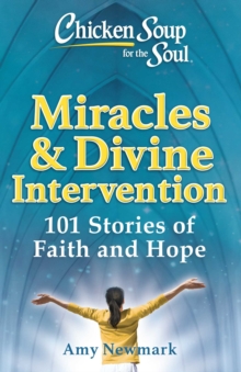 Chicken Soup for the Soul: Miracles & Divine Intervention : 101 Stories of Hope and Faith