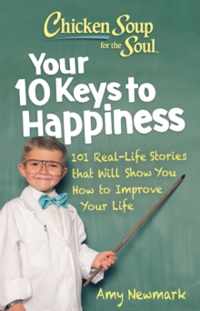 Chicken Soup for the Soul: Your 10 Keys to Happiness : 101 Real-Life Stories that Will Show You How to Improve Your Life