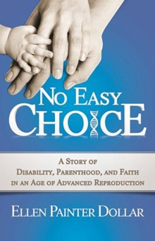 No Easy Choice : A Story of Disability, Parenthood, and Faith in an Age of Advanced Reproduction