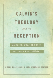 Calvin's Theology and Its Reception : Disputes, Developments, and New Possibilities